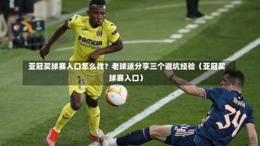 亚冠买球赛入口怎么找?老球迷分享三个避坑经验(亚冠买球赛入口)-第1张图片