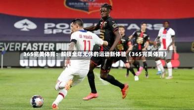  365完美体育：解锁全年无休的运动新体验（365完美体育）-第1张图片