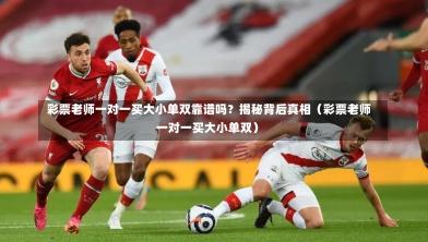 彩票老师一对一买大小单双靠谱吗?揭秘背后真相(彩票老师一对一买大小单双)-第1张图片