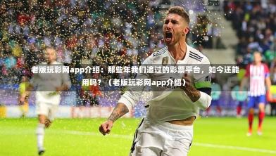 老版玩彩网app介绍:那些年我们追过的彩票平台,如今还能用吗?(老版玩彩网app介绍)-第1张图片
