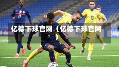 亿德下球官网（亿德下球官网）