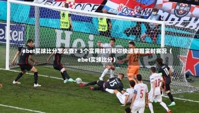 ebet买球比分怎么查?3个实用技巧帮你快速掌握实时赛况(ebet买球比分)-第1张图片