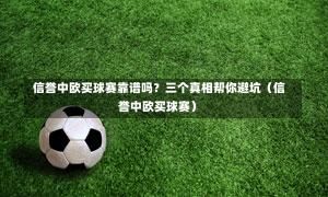 信誉中欧买球赛靠谱吗?三个真相帮你避坑(信誉中欧买球赛)-第1张图片