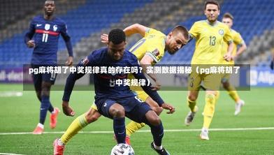  pg麻将胡了中奖规律真的存在吗？实测数据揭秘（pg麻将胡了中奖规律）