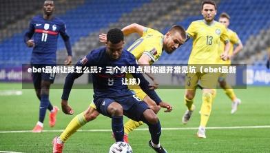 ebet最新让球怎么玩?三个关键点帮你避开常见坑(ebet最新让球)-第1张图片