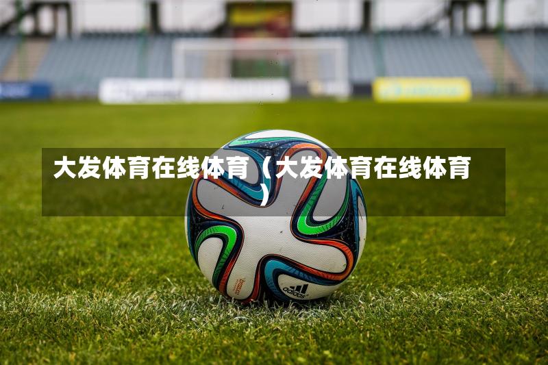 大发体育在线体育（大发体育在线体育）