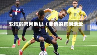 亚博的官网地址（亚博的官网地址）-第1张图片