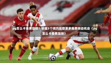  pg怎么卡免费旋转？掌握3个技巧赢取更多免费转动机会（pg怎么卡免费旋转）