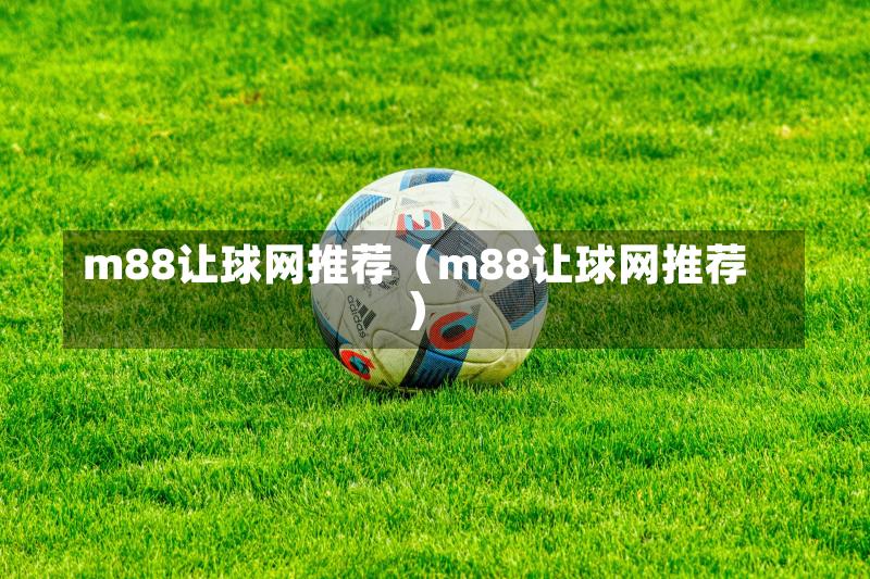 m88让球网推荐（m88让球网推荐）-第1张图片