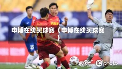 申博在线买球赛（申博在线买球赛）